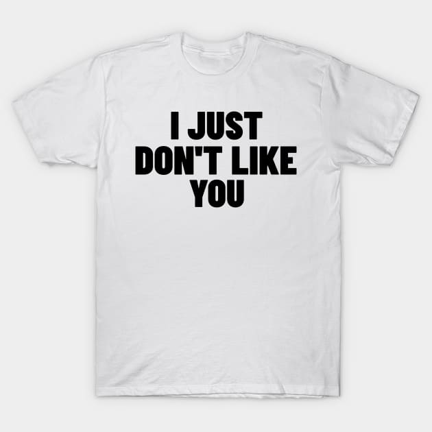 I Just Don't Like You. Funny Sarcastic NSFW Rude Inappropriate Saying T-Shirt by That Cheeky Tee